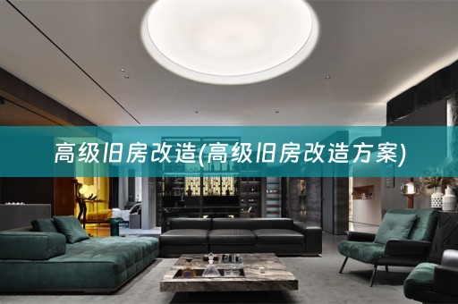 高级旧房改造(高级旧房改造方案)
