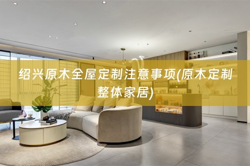 绍兴原木注意事项(原木定制整体家居)