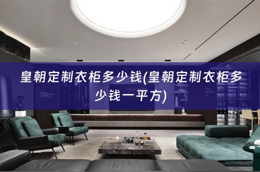 皇朝定制衣柜多少钱(皇朝定制衣柜多少钱一平方)