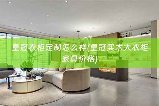 皇冠衣柜定制怎么样(皇冠实木大衣柜家具价格)