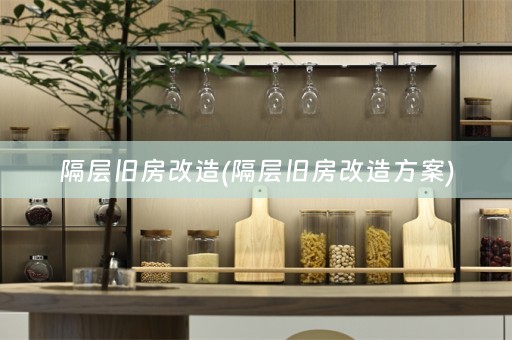 隔层旧房改造(隔层旧房改造方案)