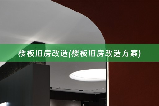 楼板旧房改造(楼板旧房改造方案)