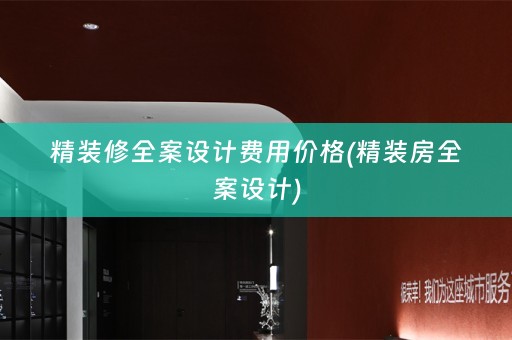 精装修全案设计费用价格(精装房全案设计)