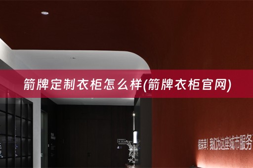 箭牌定制衣柜怎么样(箭牌衣柜官网)
