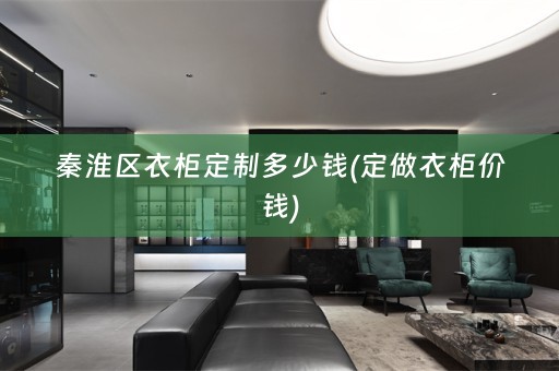 秦淮区衣柜定制多少钱(定做衣柜价钱)