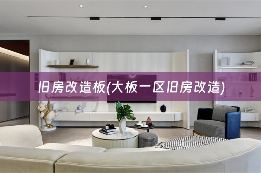 旧房改造板(大板一区旧房改造)