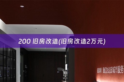 200 旧房改造(旧房改造2万元)