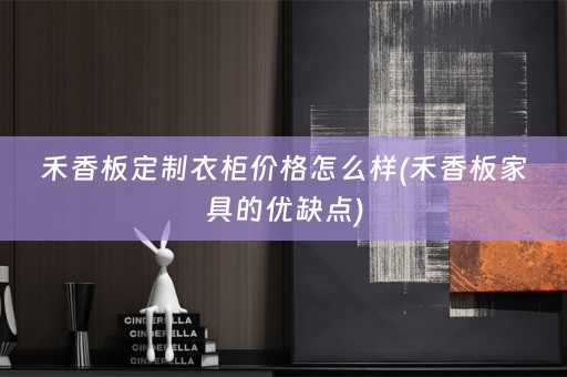禾香板定制衣柜价格怎么样(禾香板家具的优缺点)