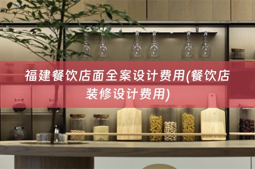 福建餐饮店面费用(餐饮店装修设计费用)