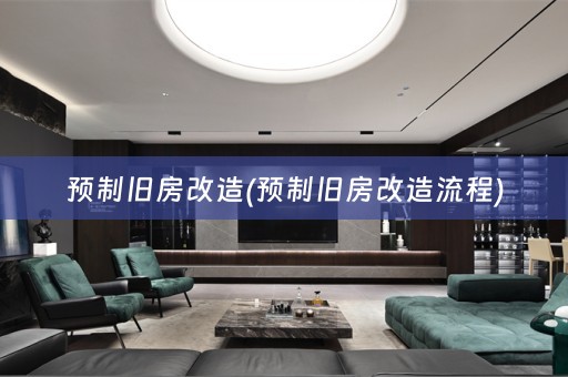 预制旧房改造(预制旧房改造流程)