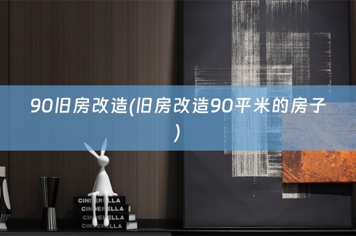90旧房改造(旧房改造90平米的房子)