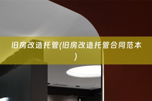 旧房改造托管(旧房改造托管合同范本)