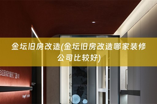金坛旧房改造(金坛旧房改造哪家装修公司比较好)