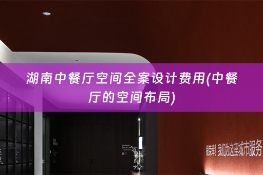 湖南中餐厅空间全案设计费用(中餐厅的空间布局)