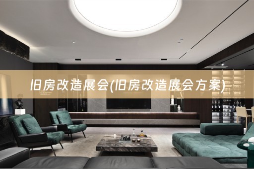 旧房改造展会(旧房改造展会方案)