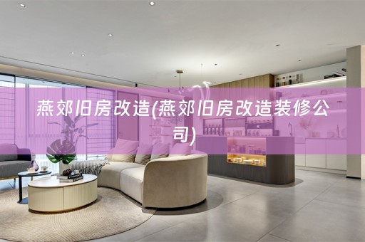 燕郊旧房改造(燕郊旧房改造装修公司)