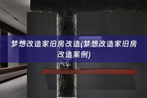 梦想改造家旧房改造(梦想改造家旧房改造案例)