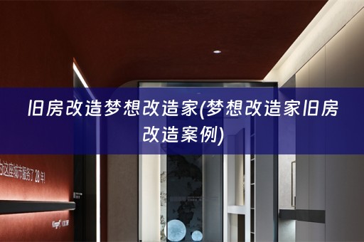 旧房改造梦想改造家(梦想改造家旧房改造案例)