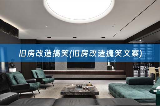 旧房改造搞笑(旧房改造搞笑文案)