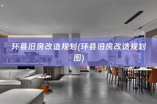 环县旧房改造规划(环县旧房改造规划图)
