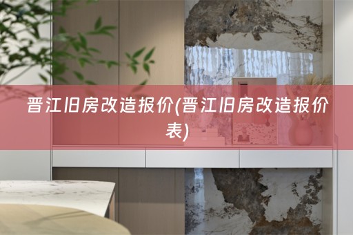 晋江旧房改造报价(晋江旧房改造报价表)
