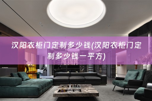 汉阳衣柜门定制多少钱(汉阳衣柜门定制多少钱一平方)