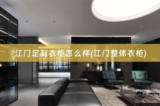 江门定制衣柜怎么样(江门整体衣柜)