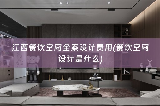 江西餐饮空间费用(餐饮空间设计是什么)