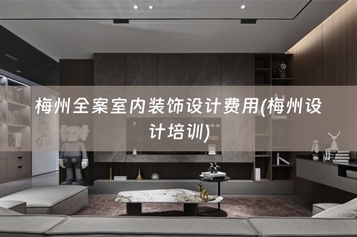 梅州全案室内装饰设计费用(梅州设计培训)