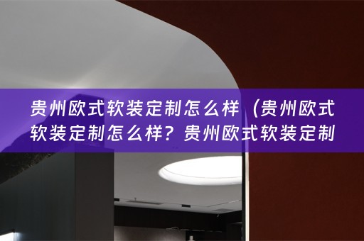 贵州欧式定制的优势和特点）