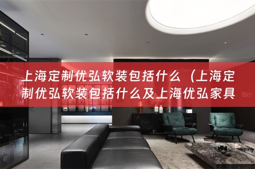 上海定制优弘包括什么及上海优弘家具股份有限公司）