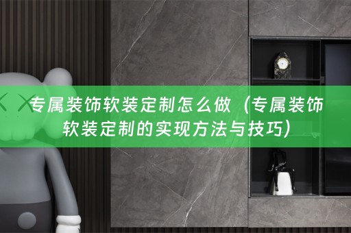 专属装饰定制的实现方法与技巧）
