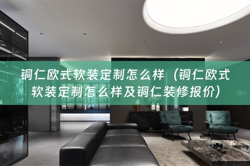 铜仁欧式定制怎么样及铜仁装修报价）