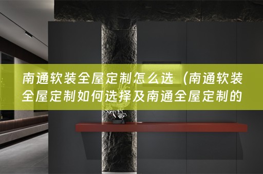 南通全屋定制如何选择及南通全屋定制的小知识）