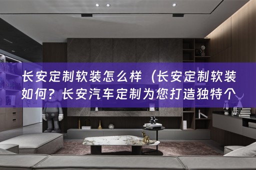 长安定制如何？长安汽车定制为您打造独特个性）