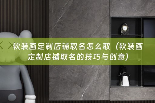 画定制店铺取名的技巧与创意）