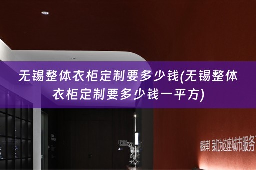 无锡整体衣柜定制要多少钱(无锡整体衣柜定制要多少钱一平方)