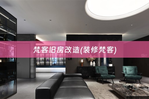 梵客旧房改造(装修梵客)