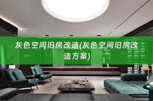 灰色空间旧房改造(灰色空间旧房改造方案)