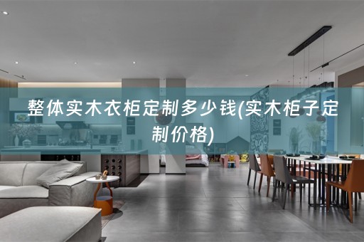 整体实木衣柜定制多少钱(实木柜子定制价格)