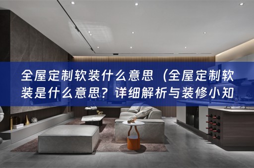 全屋定制是什么意思？详细解析与装修小知识分享）