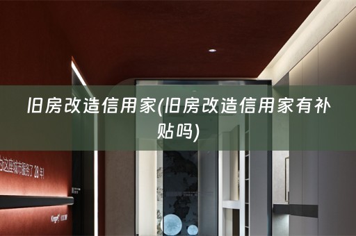 旧房改造信用家(旧房改造信用家有补贴吗)