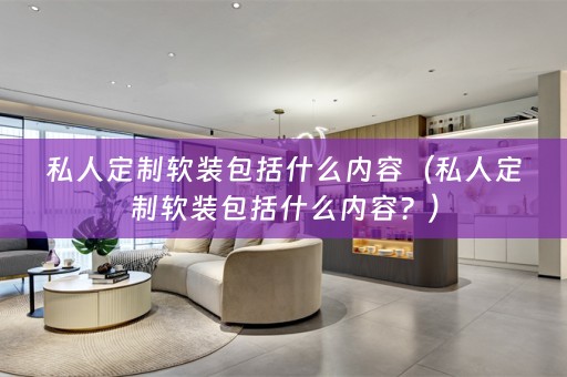 私人定制包括什么内容？）