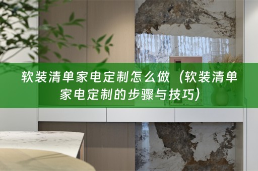 清单家电定制的步骤与技巧）
