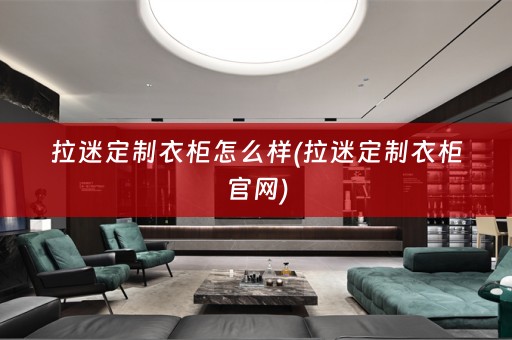 拉迷定制衣柜怎么样(拉迷定制衣柜官网)