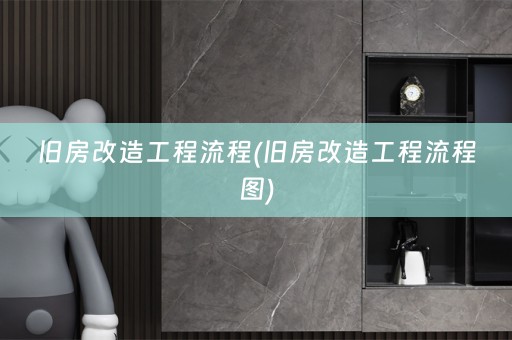 旧房改造工程流程(旧房改造工程流程图)