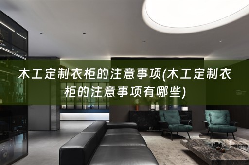 木工定制衣柜的注意事项(木工定制衣柜的注意事项有哪些)