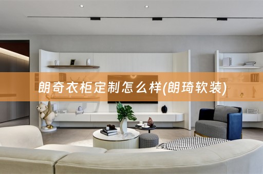 朗奇衣柜定制怎么样(朗琦)