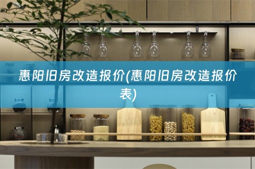 惠阳旧房改造报价(惠阳旧房改造报价表)