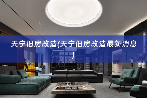 天宁旧房改造(天宁旧房改造最新消息)